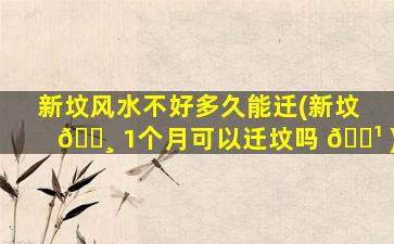 新坟风水不好多久能迁(新坟 🕸 1个月可以迁坟吗 🌹 )